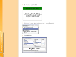 IntroduçãoàEducaçãoDigital
„„ Dê um clique no botão OK.
„„ Selecione Formatar na barra de comandos e depois Caractere.
„„ Escolha a fonte.
 