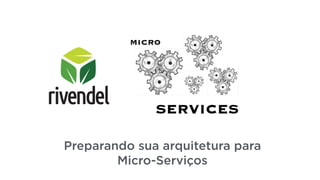 Preparando sua arquitetura para
Micro-Serviços
 