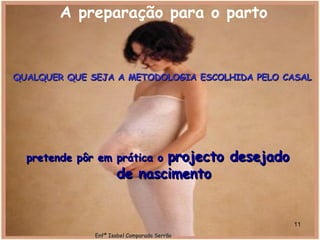 pretende pôr em prática o  projecto desejado de nascimento A preparação para o parto   QUALQUER QUE SEJA A METODOLOGIA ESCOLHIDA PELO CASAL Enfª Isabel Comparada Serrão 