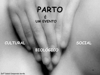 PARTO É  UM EVENTO CULTURAL BIOLÓGICO SOCIAL Enfª Isabel Comparada Serrão 