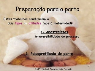 Preparação para o parto Estes trabalhos conduziram a  dois  tipos  de  atitudes  face à maternidade 1- A nestesistas   irreversibilidade do   processo 2- P sicoprofilaxia do parto Enfª Isabel Comparada Serrão 