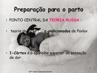 Preparação para o parto PONTO CENTRAL DA  TEORIA RUSSA  : teoria dos  reflexos   c ondicionados  de Pavlov 1-Córtex  é o aparelho superior da sensação de dor Enfª Isabel Comparada Serrão 