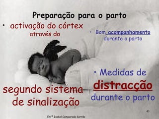Preparação para o parto activação do córtex  através do  segundo sistema de sinalização Bom  acompanhamento  durante o parto Medidas de   distracção   durante o parto Enfª Isabel Comparada Serrão 