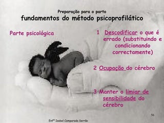 Preparação para o parto fundamentos do método psicoprofilático Parte psicológica 1  Descodificar  o que é errado (substituindo e condicionando correctamente) 2  Ocupação  do cérebro 3 Manter o  limiar de   sensibilidade  do cérebro Enfª Isabel Comparada Serrão 