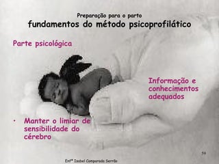 Preparação para o parto fundamentos do método psicoprofilático Parte psicológica Manter o limiar de sensibilidade do cérebro Informação e conhecimentos adequados Enfª Isabel Comparada Serrão 