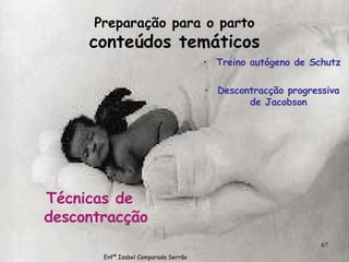 Preparação para o parto conteúdos temáticos Técnicas de descontracção Treino autógeno de Schutz Descontracção progressiva de Jacobson Enfª Isabel Comparada Serrão 