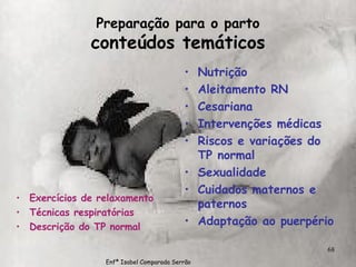 Preparação para o parto conteúdos temáticos Exercícios de relaxamento Técnicas respiratórias Descrição do TP normal Nutrição  Aleitamento RN Cesariana Intervenções médicas Riscos e variações do TP normal Sexualidade Cuidados maternos e paternos Adaptação ao puerpério Enfª Isabel Comparada Serrão 