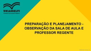 FORM 0017 Versão 1.0
PREPARAÇÃO E PLANEJAMENTO -
OBSERVAÇÃO DA SALA DE AULA E
PROFESSOR REGENTE
 