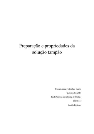 Preparação e propriedades da
solução tampão

Universidade Federal do Ceará
Química Geral II
Paulo George Cavalcante de Freitas

0337845
Judith Feitosa

 
