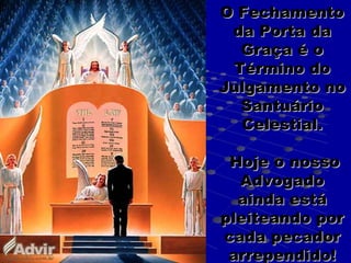O Fechamento
 da Porta da
  Graça é o
 Término do
Julgamento no
  Santuário
  Celestial.

 Hoje o nosso
  Advogado
  ainda está
pleiteando por
cada pecador
 arrependido!
 