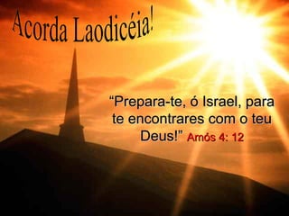 “Prepara-te, ó Israel, para
 te encontrares com o teu
      Deus!” Amós 4: 12
 