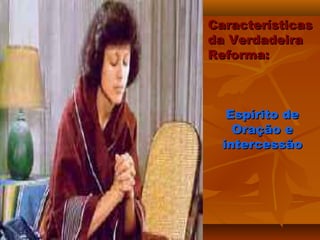 Características
da Verdadeira
Reforma:



   Espírito de
    Oração e
  intercessão
 