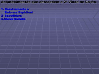 Acontecimentos que antecedem a 2ª Vinda de Cristo

1- Reavivamento e
   Reforma Espiritual
2- Sacudidura
3-Chuva Serôdia
 