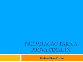 PREPARAÇÃO PARA A
PROVA FINAL IX
Matemática 6º ano
 
