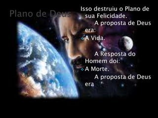 Isso destruiu o Plano de
  sua Felicidade.
     A proposta de Deus
  era:
 A Vida.


     A Resposta do
  Homem doi:
 A Morte.
     A proposta de Deus
  era:
 
