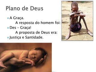 A  Graça.
     A resposta do homem foi:
 Des – Graça!
     A proposta de Deus era:
 Justiça e Santidade.
 