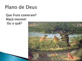 Que fruto comeram?
Maçã mesmo!
Ou o quê?
 
