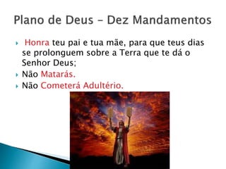  Honra teu pai e tua mãe, para que teus dias
se prolonguem sobre a Terra que te dá o
Senhor Deus;
 Não Matarás.
 Não Cometerá Adultério.
 