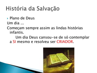 Plano de Deus
Um dia ...
Começam sempre assim as lindas histórias
 infantis.
     Um dia Deus cansou-se de só contemplar
 a SI mesmo e resolveu ser CRIADOR.
 