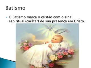    O Batismo marca o cristão com o sinal
    espiritual (caráter) de sua presença em Cristo.
 