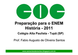 Preparação para o ENEM
     História - 2011
  Colégio Alta Paulista - Tupã (SP)

Prof. Fabio Augusto de Oliveira Santos


      www.sementesdementes.blogspot.com.br
 