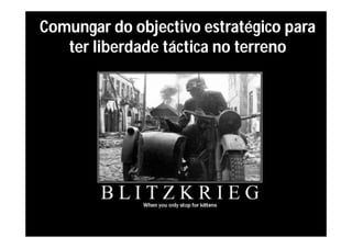 Comungar do objectivo estratégico para
   ter liberdade táctica no terreno
 