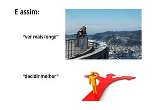 E assim:


  “ver mais longe”




  “decidir melhor”
 