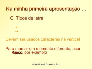 Na minha primeira apresentação … C. Tipos de letra  Devem ser usados caracteres na vertical Para marcar um momento diferente, usar  itálico , por exemplo 