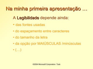Na minha primeira apresentação … A  Legibilidade  depende ainda: das fontes usadas do espaçamento entre caracteres do tamanho da letra da opção por MAIÚSCULAS /minúsculas (…) 