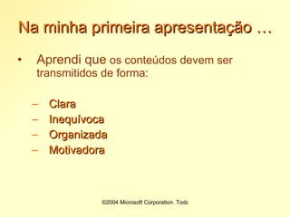 Na minha primeira apresentação … Aprendi que  os conteúdos devem ser transmitidos de forma: Clara Inequívoca Organizada Motivadora 