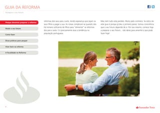GUIA DA REFORMA
Assegure o seu futuro



                                    reformas dos seus pais e avós, tendo esperança que sejam os    Mas nem tudo está perdido. Muito pelo contrário. Se está a ler
Porque devemos preparar a reforma
                                    seus filhos a pagar a sua. As coisas complicam-se quando não   este guia é porque já deu o primeiro passo: tomou consciência
                                    há número suficiente de filhos para “alimentar” as reformas    que o seu futuro depende de si. Por isso mesmo, comece hoje
Mude o seu futuro
                                    dos pais e avós. E é precisamente essa a tendência na          a preparar o seu futuro... não deixe para amanhã o que pode
                                    população portuguesa.                                          fazer hoje!
Como fazer


Dicas práticas para poupar


Viver bem na reforma


A fiscalidade na Reforma




4
 