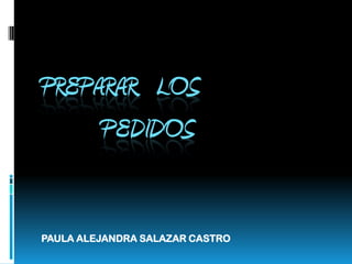 PREPARAR   LOS          PEDIDOS    PAULA ALEJANDRA SALAZAR CASTRO  
