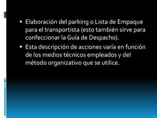 Elaboración del parking o Lista de Empaque para el transportista (esto también sirve para confeccionar la Guía de Despacho). Esta descripción de acciones varía en función de los medios técnicos empleados y del método organizativo que se utilice.