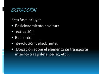 EXTRACCIONEsta fase incluye: Posicionamiento en altura extracciónRecuento devolución del sobrante.  Ubicación sobre el elemento de transporte interno (tras paleta, pallet, etc.).