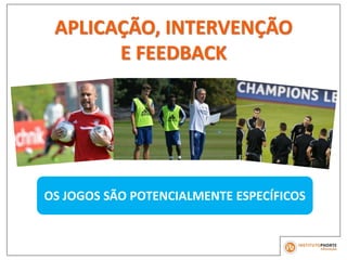 APLICAÇÃO, INTERVENÇÃO
E FEEDBACK
OS JOGOS SÃO POTENCIALMENTE ESPECÍFICOS
 
