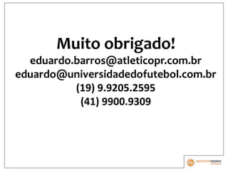 Muito obrigado!
eduardo.barros@atleticopr.com.br
eduardo@universidadedofutebol.com.br
(19) 9.9205.2595
(41) 9900.9309
 