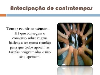 Antecipação de contratempos
Tentar reunir consensos Há que conseguir o
consenso sobre regras
básicas a ter numa reunião
para que todos apoiem as
tarefas programadas e não
se dispersem.

 