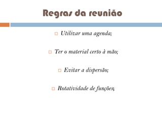 Regras da reunião




Utilizar uma agenda;

Ter o material certo à mão;




Evitar a dispersão;

Rotatividade de funções;

 