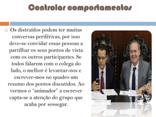Controlar comportamentos


Os distraídos podem ter muitas
conversas periféricas, por isso
deve-se convidar essas pessoas a
partilhar os seus pontos de vista
com os outros participantes. Se
todos falarem com o colega do
lado, o melhor é levantar-nos e
escrever-mos no quadro um
resumo dos pontos discutidos. Ao
vermos o “animador” a escrever
capta-se a atenção do grupo que
acaba por sossegar.

 