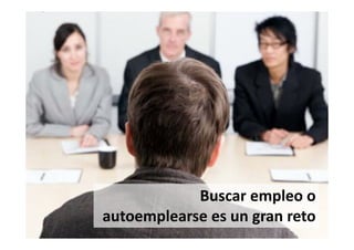 Buscar empleo o
autoemplearse es un gran reto
 