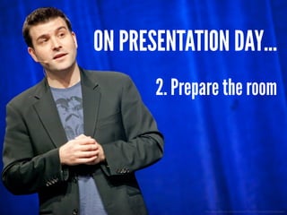 http://www.ﬂickr.com/photos/kk/5471623411/sizes/o/in/photostream/
ON PRESENTATION DAY...
2. Prepare the room
 