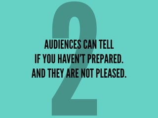AUDIENCES CAN TELL
IF YOU HAVEN’T PREPARED.
AND THEY ARE NOT PLEASED.
2
 