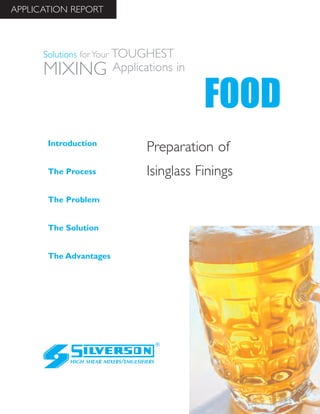Preparation of
Isinglass Finings
The Advantages
Introduction
The Process
The Problem
The Solution
HIGH SHEAR MIXERS/EMULSIFIERS
FOOD
Solutions for Your TOUGHEST
MIXING Applications in
APPLICATION REPORT
 