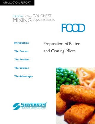 Preparation of Batter
and Coating Mixes
The Advantages
Introduction
The Process
The Problem
The Solution
HIGH SHEAR MIXERS/EMULSIFIERS
FOOD
Solutions for Your TOUGHEST
MIXING Applications in
APPLICATION REPORT
 