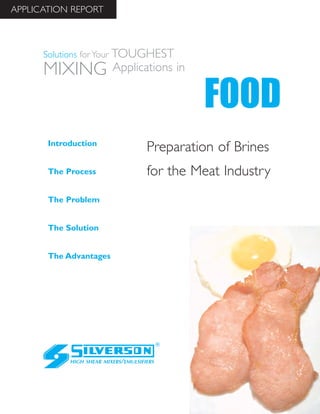 Preparation of Brines
for the Meat Industry
The Advantages
Introduction
The Process
The Problem
The Solution
HIGH SHEAR MIXERS/EMULSIFIERS
FOOD
Solutions for Your TOUGHEST
MIXING Applications in
APPLICATION REPORT
 