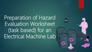 Preparation of Hazard
Evaluation Worksheet
(task based) for an
Electrical Machine Lab
 