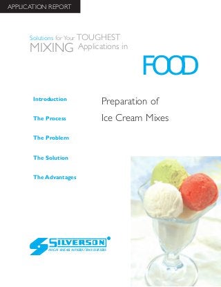 Preparation of
Ice Cream Mixes
The Advantages
Introduction
The Process
The Problem
The Solution
HIGH SHEAR MIXERS/EMULSIFIERS
FOOD
Solutions for Your TOUGHEST
MIXING Applications in
APPLICATION REPORT
 