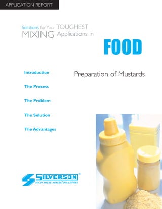 Preparation of Mustards
The Advantages
Introduction
The Process
The Problem
The Solution
HIGH SHEAR MIXERS/EMULSIFIERS
FOOD
Solutions for Your TOUGHEST
MIXING Applications in
APPLICATION REPORT
 