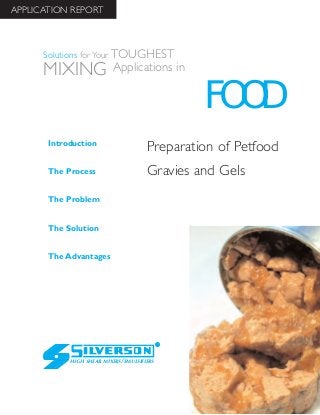 Preparation of Petfood
Gravies and Gels
The Advantages
Introduction
The Process
The Problem
The Solution
HIGH SHEAR MIXERS/EMULSIFIERS
FOOD
Solutions for Your TOUGHEST
MIXING Applications in
APPLICATION REPORT
 
