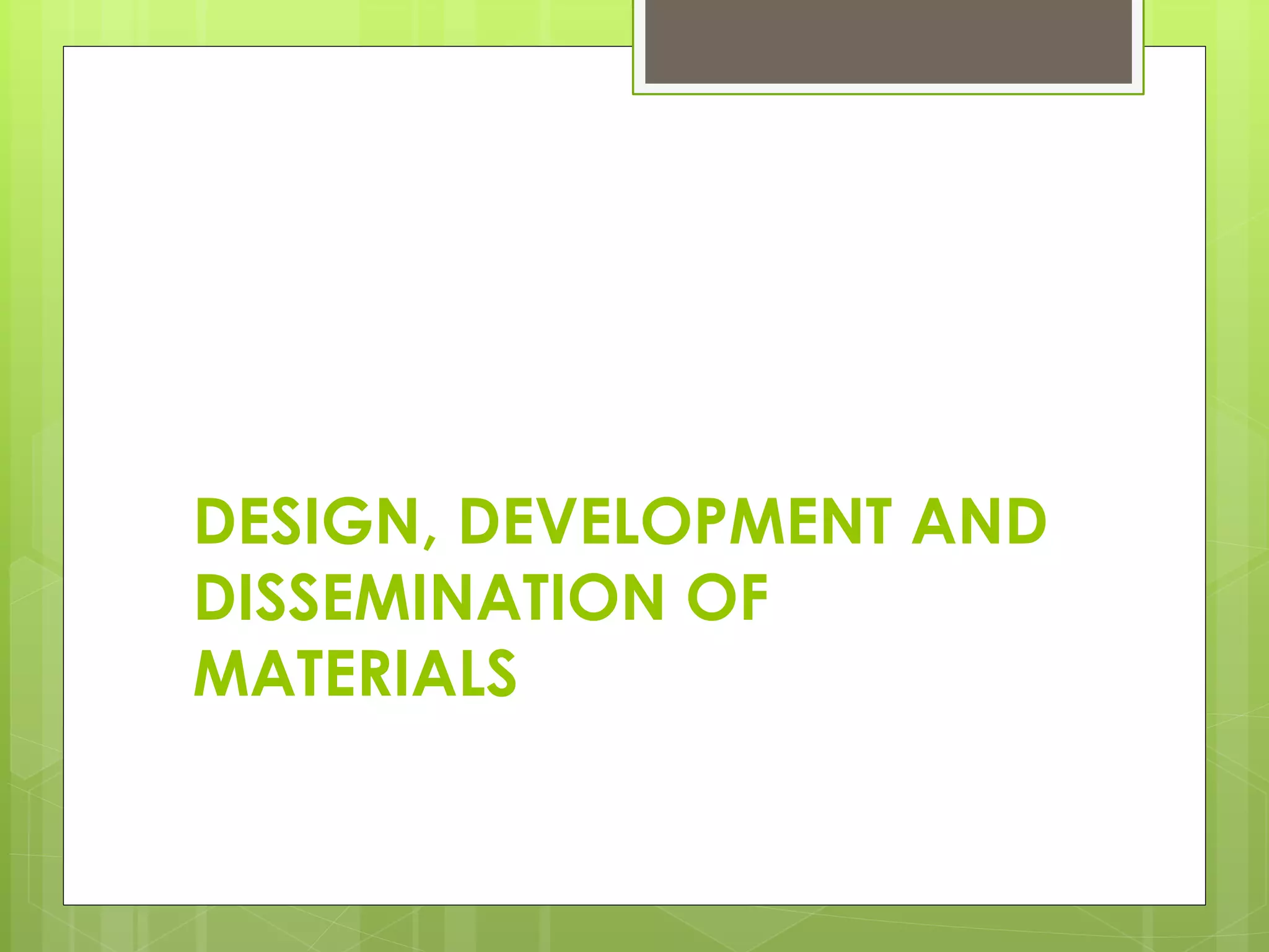 DESIGN, DEVELOPMENT AND
DISSEMINATION OF
MATERIALS
 
